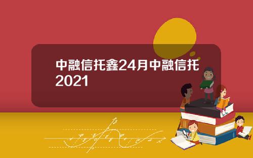 中融信托鑫24月中融信托2021