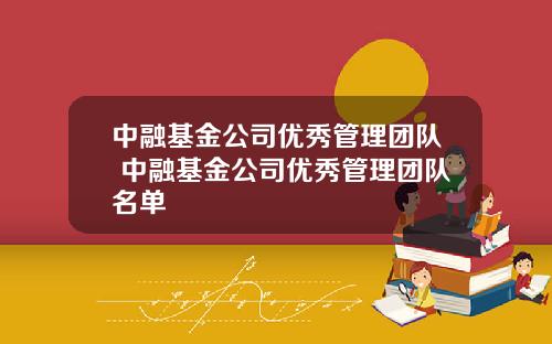 中融基金公司优秀管理团队 中融基金公司优秀管理团队名单