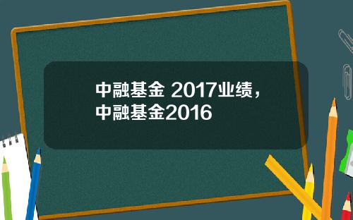 中融基金 2017业绩,中融基金2016
