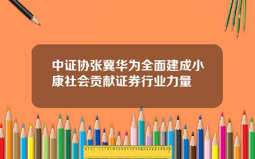 中证协张冀华为全面建成小康社会贡献证券行业力量