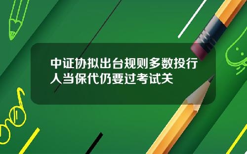中证协拟出台规则多数投行人当保代仍要过考试关
