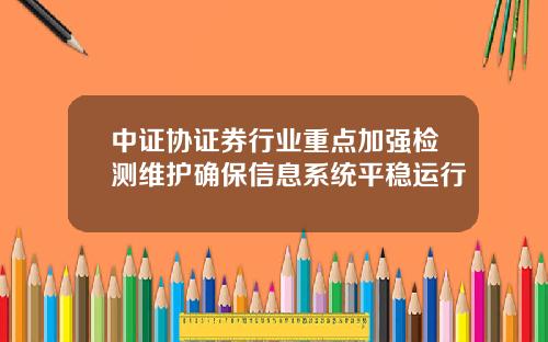 中证协证券行业重点加强检测维护确保信息系统平稳运行