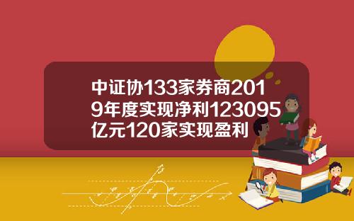 中证协133家券商2019年度实现净利123095亿元120家实现盈利