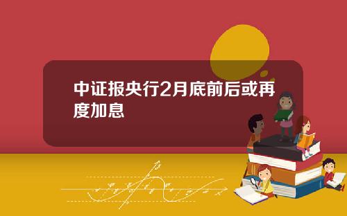中证报央行2月底前后或再度加息