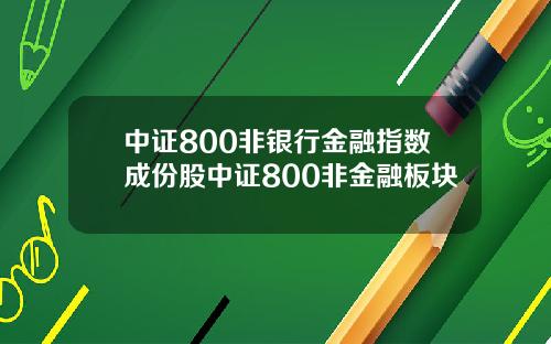 中证800非银行金融指数成份股中证800非金融板块