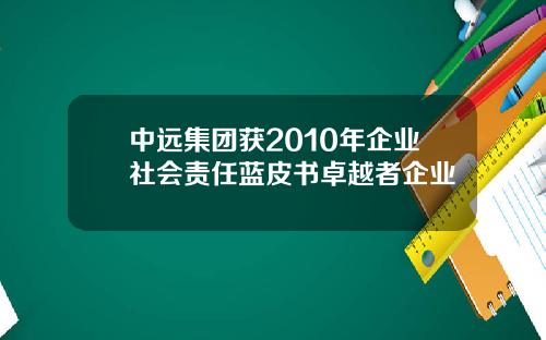 中远集团获2010年企业社会责任蓝皮书卓越者企业
