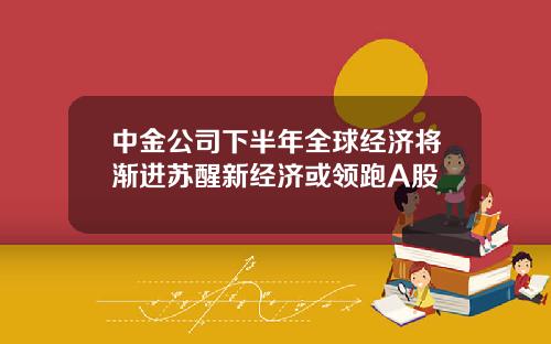 中金公司下半年全球经济将渐进苏醒新经济或领跑A股