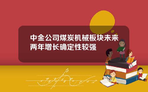 中金公司煤炭机械板块未来两年增长确定性较强