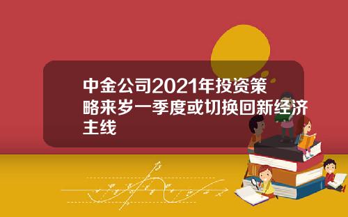中金公司2021年投资策略来岁一季度或切换回新经济主线