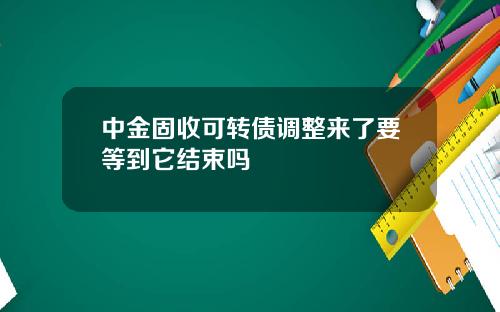 中金固收可转债调整来了要等到它结束吗