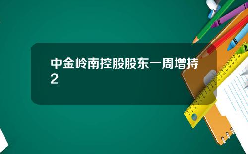 中金岭南控股股东一周增持2