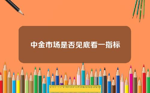中金市场是否见底看一指标