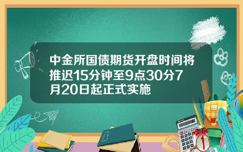 中金所国债期货开盘时间将推迟15分钟至9点30分7月20日起正式实施