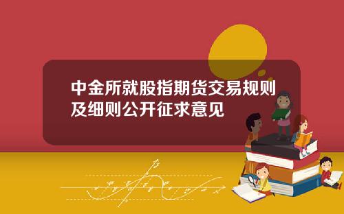 中金所就股指期货交易规则及细则公开征求意见