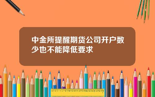 中金所提醒期货公司开户数少也不能降低要求