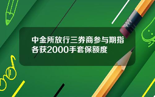 中金所放行三券商参与期指各获2000手套保额度