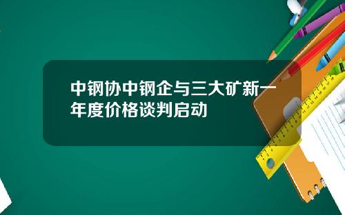 中钢协中钢企与三大矿新一年度价格谈判启动