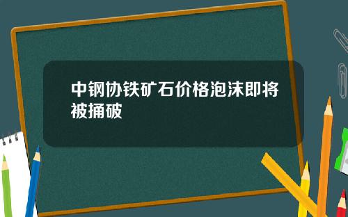 中钢协铁矿石价格泡沫即将被捅破
