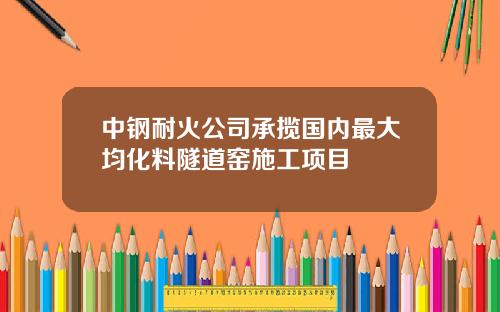 中钢耐火公司承揽国内最大均化料隧道窑施工项目