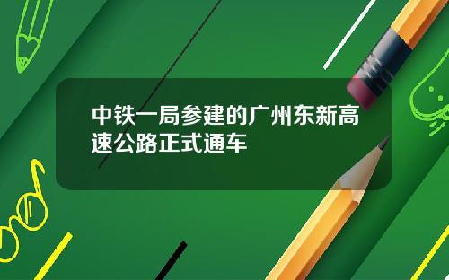 中铁一局参建的广州东新高速公路正式通车