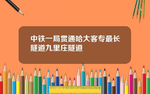 中铁一局贯通哈大客专最长隧道九里庄隧道