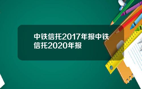 中铁信托2017年报中铁信托2020年报