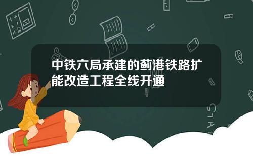 中铁六局承建的蓟港铁路扩能改造工程全线开通