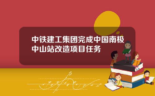 中铁建工集团完成中国南极中山站改造项目任务