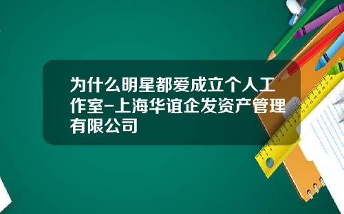 为什么明星都爱成立个人工作室-上海华谊企发资产管理有限公司