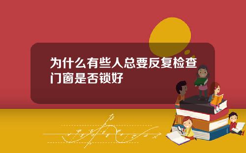为什么有些人总要反复检查门窗是否锁好