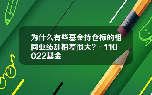 为什么有些基金持仓标的相同业绩却相差很大?-110022基金