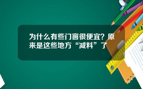 为什么有些门窗很便宜？原来是这些地方“减料”了