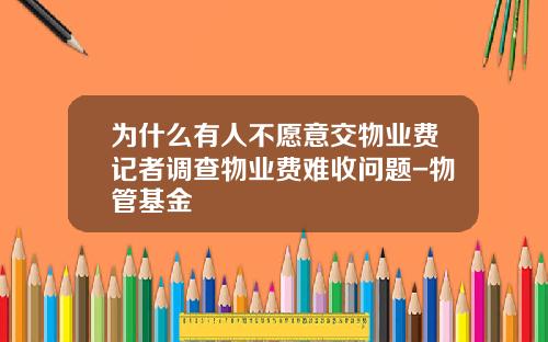 为什么有人不愿意交物业费记者调查物业费难收问题-物管基金