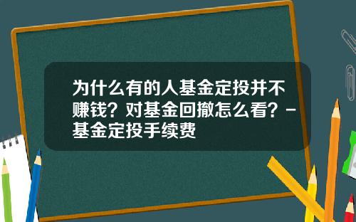 为什么有的人基金定投并不赚钱？对基金回撤怎么看？-基金定投手续费