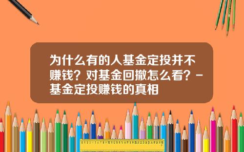 为什么有的人基金定投并不赚钱？对基金回撤怎么看？-基金定投赚钱的真相