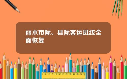 丽水市际、县际客运班线全面恢复