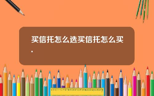 买信托怎么选买信托怎么买.