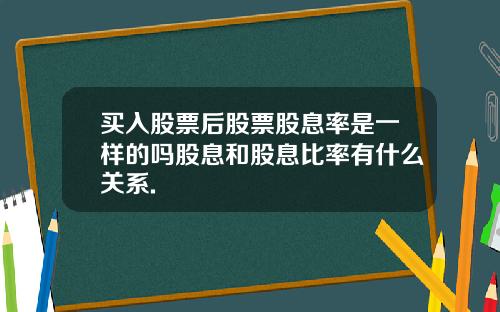 买入股票后股票股息率是一样的吗股息和股息比率有什么关系.