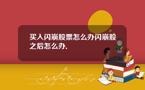 买入闪崩股票怎么办闪崩股之后怎么办.