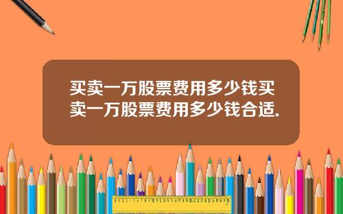 买卖一万股票费用多少钱买卖一万股票费用多少钱合适.