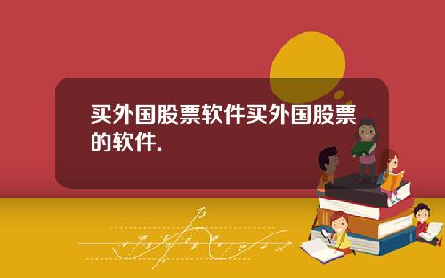 买外国股票软件买外国股票的软件.