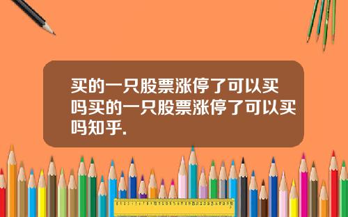 买的一只股票涨停了可以买吗买的一只股票涨停了可以买吗知乎.