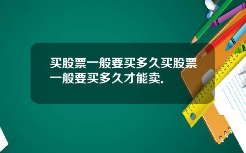 买股票一般要买多久买股票一般要买多久才能卖.