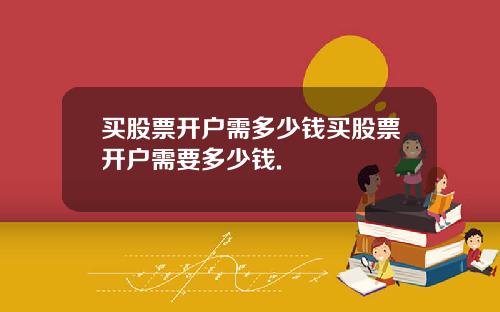 买股票开户需多少钱买股票开户需要多少钱.