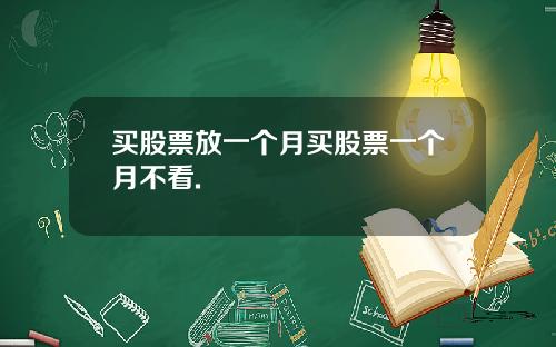 买股票放一个月买股票一个月不看.