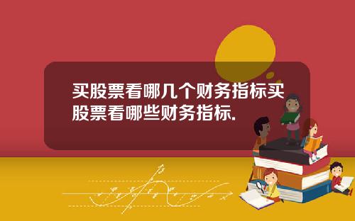 买股票看哪几个财务指标买股票看哪些财务指标.