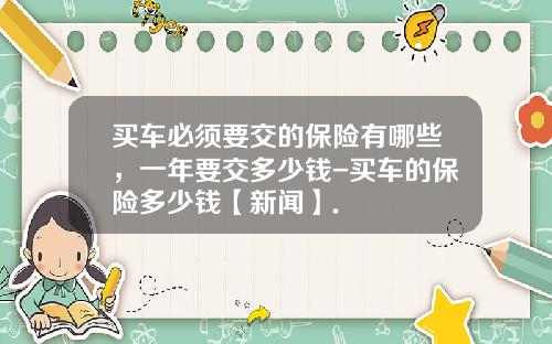 买车必须要交的保险有哪些,一年要交多少钱-买车的保险多少钱【新闻】.