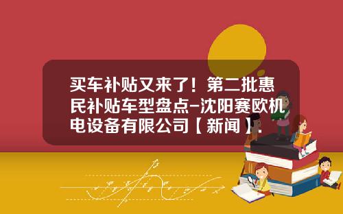 买车补贴又来了!第二批惠民补贴车型盘点-沈阳赛欧机电设备有限公司【新闻】.
