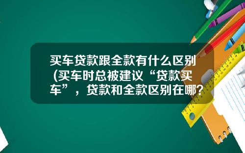 买车贷款跟全款有什么区别 (买车时总被建议“贷款买车”,贷款和全款区别在哪?新车建议收藏)_1