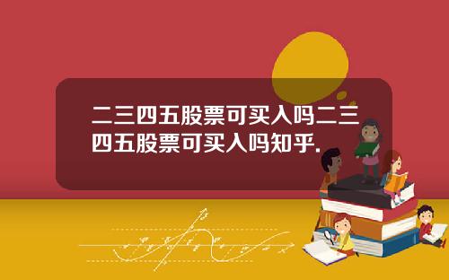 二三四五股票可买入吗二三四五股票可买入吗知乎.